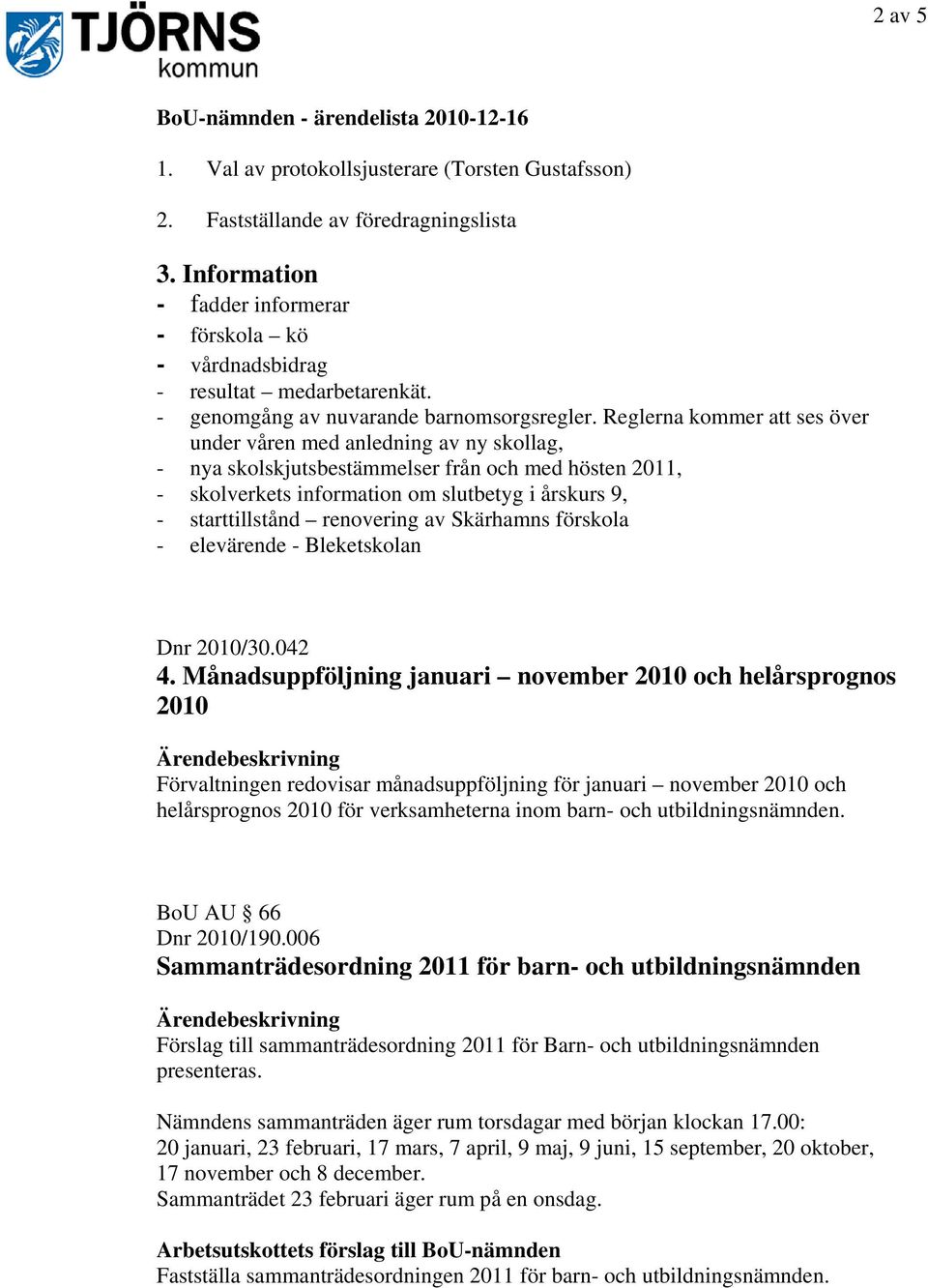 Reglerna kommer att ses över under våren med anledning av ny skollag, - nya skolskjutsbestämmelser från och med hösten 2011, - skolverkets information om slutbetyg i årskurs 9, - starttillstånd