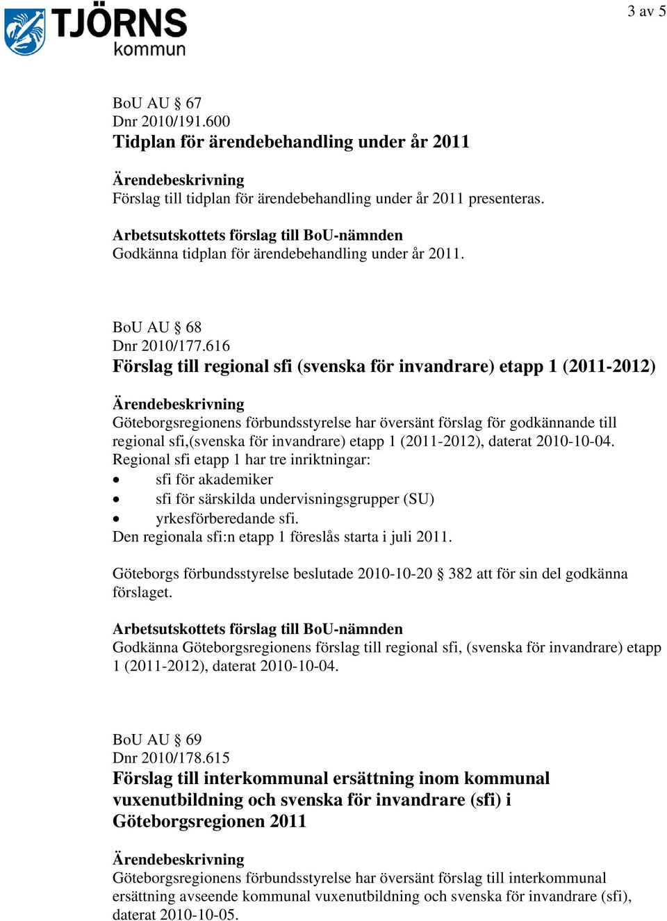 616 Förslag till regional sfi (svenska för invandrare) etapp 1 (2011-2012) Göteborgsregionens förbundsstyrelse har översänt förslag för godkännande till regional sfi,(svenska för invandrare) etapp 1