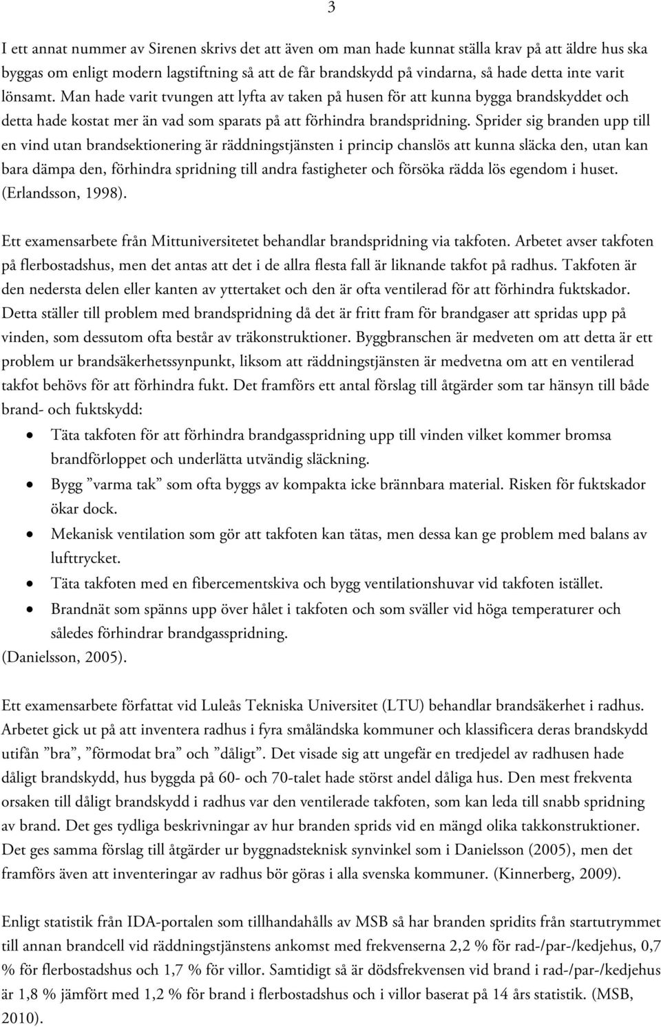 Sprider sig branden upp till en vind utan brandsektionering är räddningstjänsten i princip chanslös att kunna släcka den, utan kan bara dämpa den, förhindra spridning till andra fastigheter och