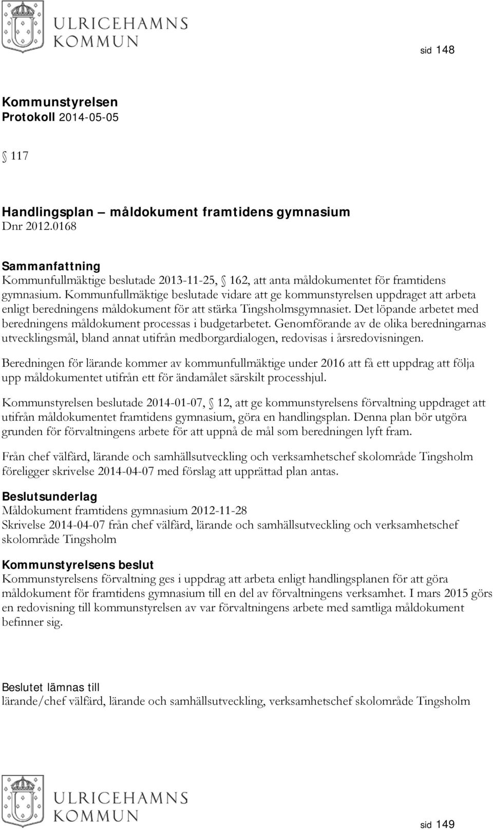 Det löpande arbetet med beredningens måldokument processas i budgetarbetet. Genomförande av de olika beredningarnas utvecklingsmål, bland annat utifrån medborgardialogen, redovisas i årsredovisningen.