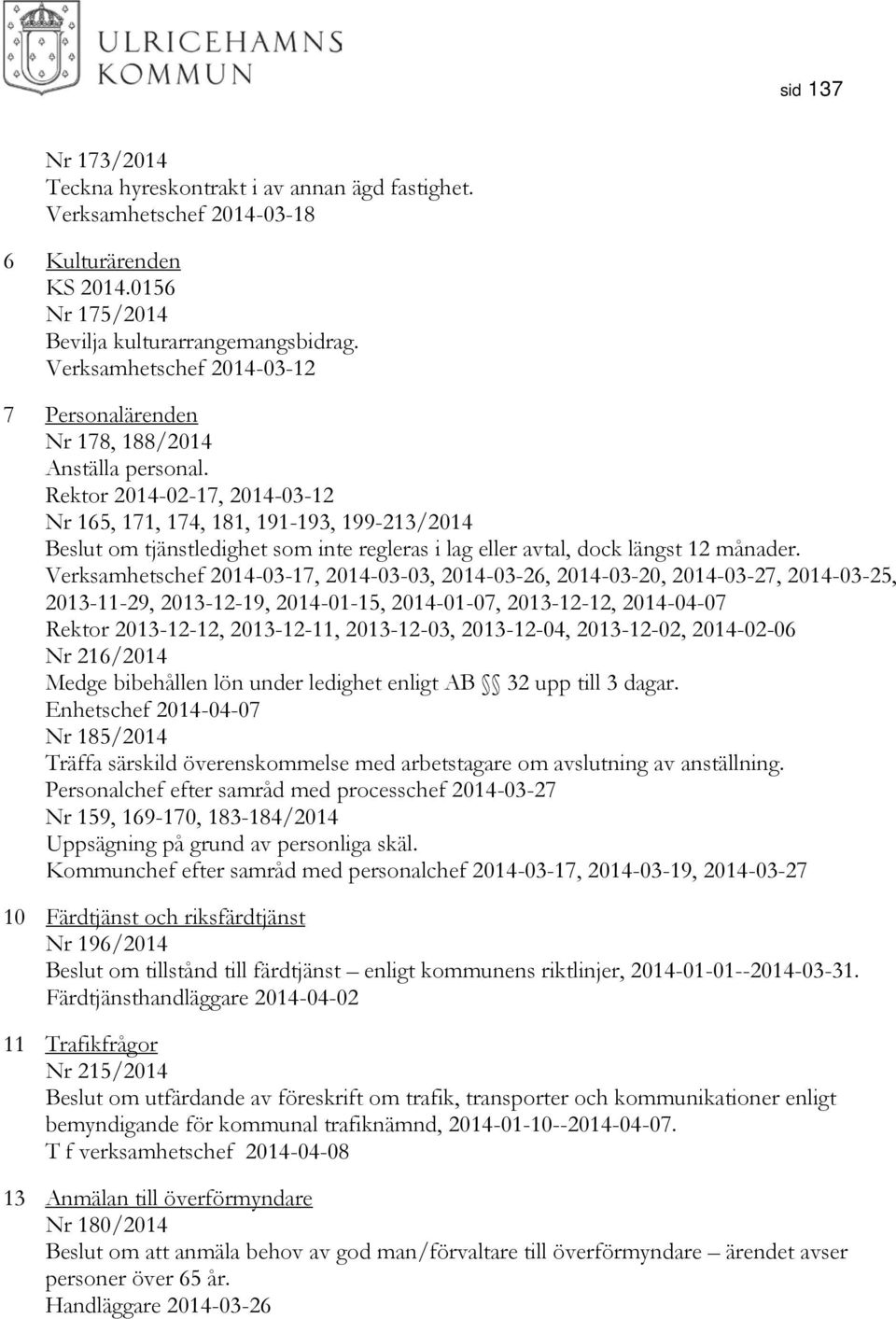 Rektor 2014-02-17, 2014-03-12 Nr 165, 171, 174, 181, 191-193, 199-213/2014 Beslut om tjänstledighet som inte regleras i lag eller avtal, dock längst 12 månader.