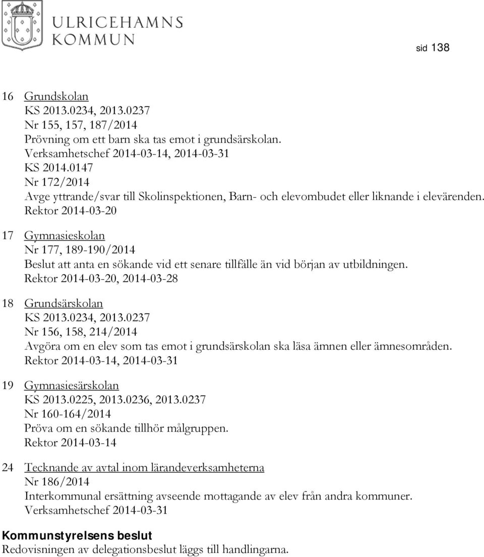 Rektor 2014-03-20 17 Gymnasieskolan Nr 177, 189-190/2014 Beslut att anta en sökande vid ett senare tillfälle än vid början av utbildningen. Rektor 2014-03-20, 2014-03-28 18 Grundsärskolan KS 2013.