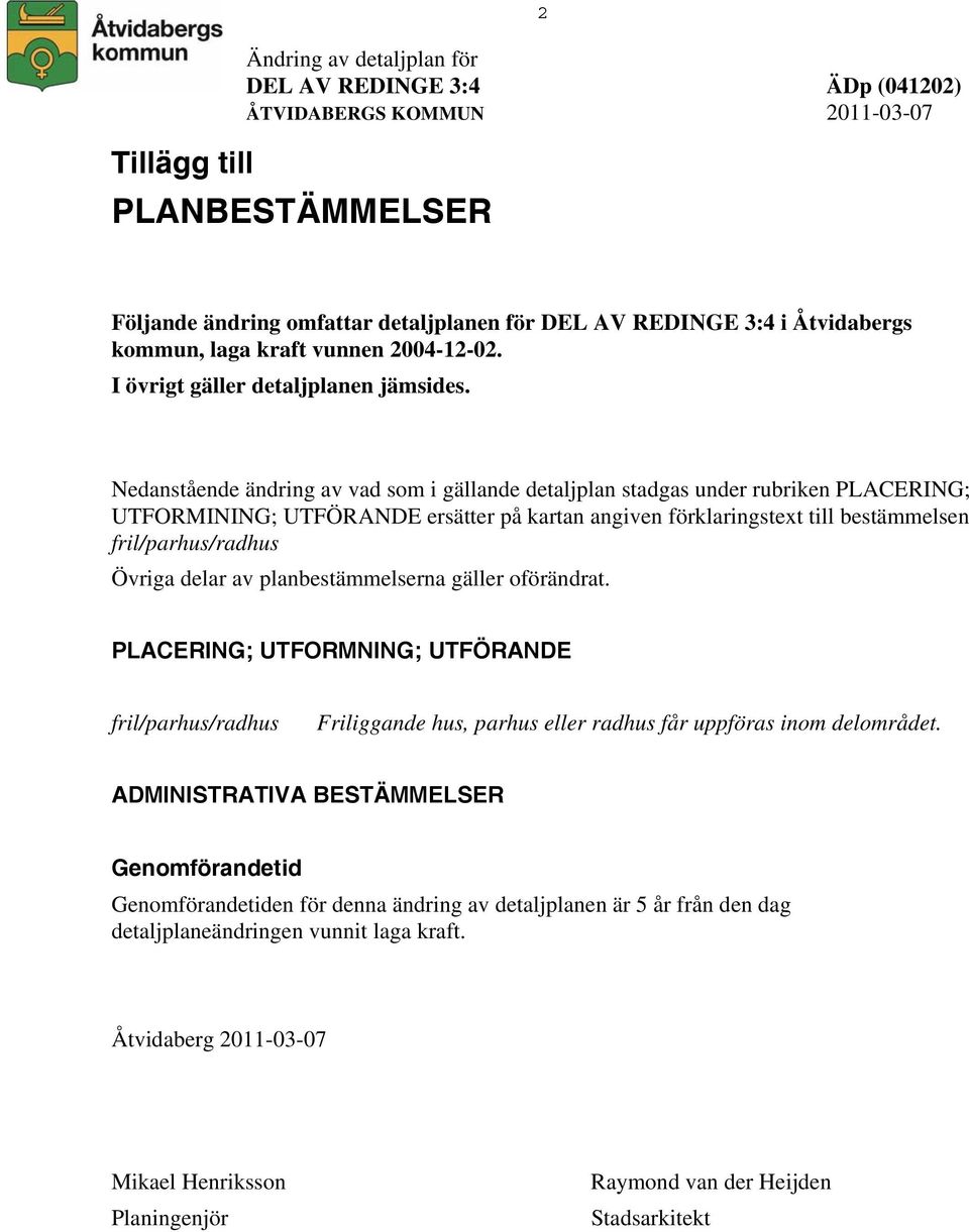 planbestämmelserna gäller oförändrat. PLACERING; UTFORMNING; UTFÖRANDE Friliggande hus, parhus eller radhus får uppföras inom delområdet.