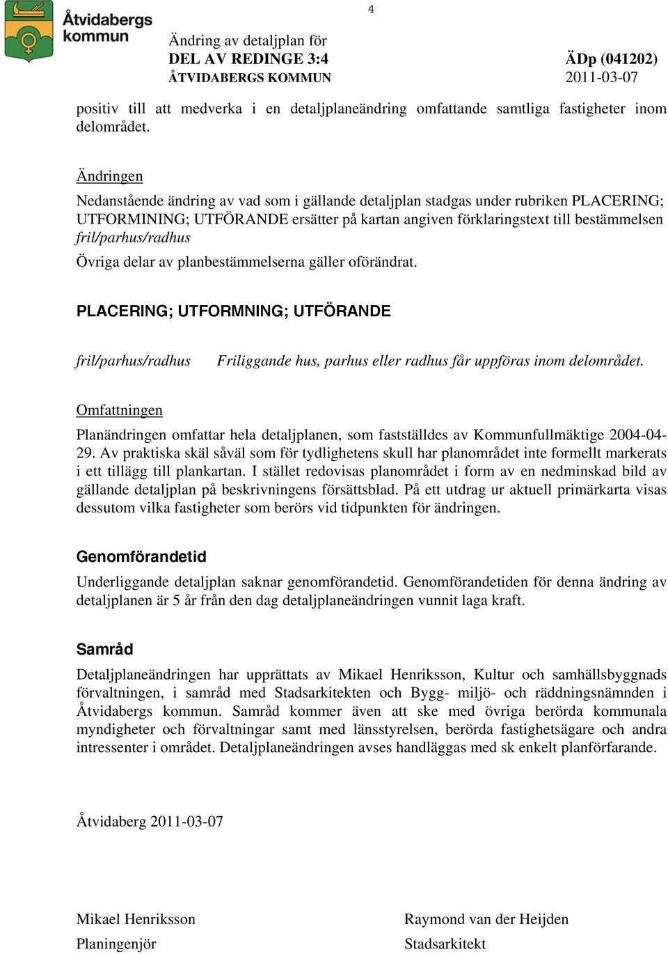 planbestämmelserna gäller oförändrat. PLACERING; UTFORMNING; UTFÖRANDE Friliggande hus, parhus eller radhus får uppföras inom delområdet.