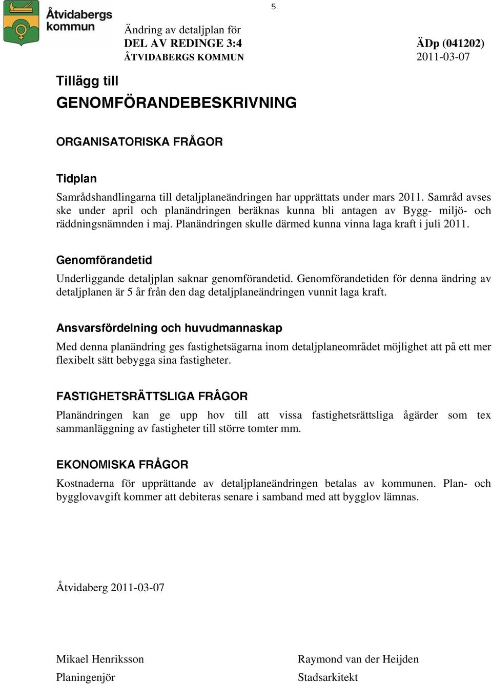 Genomförandetid Underliggande detaljplan saknar genomförandetid. Genomförandetiden för denna ändring av detaljplanen är 5 år från den dag detaljplaneändringen vunnit laga kraft.