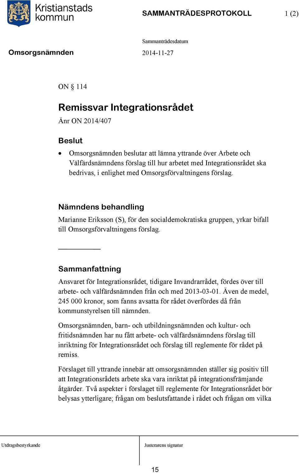 Nämndens behandling Marianne Eriksson (S), för den socialdemokratiska gruppen, yrkar bifall till Omsorgsförvaltningens förslag.