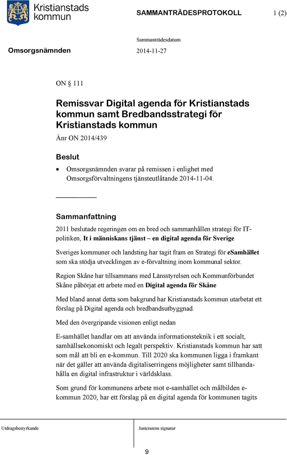 2011 beslutade regeringen om en bred och sammanhållen strategi för ITpolitiken, It i människans tjänst en digital agenda för Sverige Sveriges kommuner och landsting har tagit fram en Strategi för