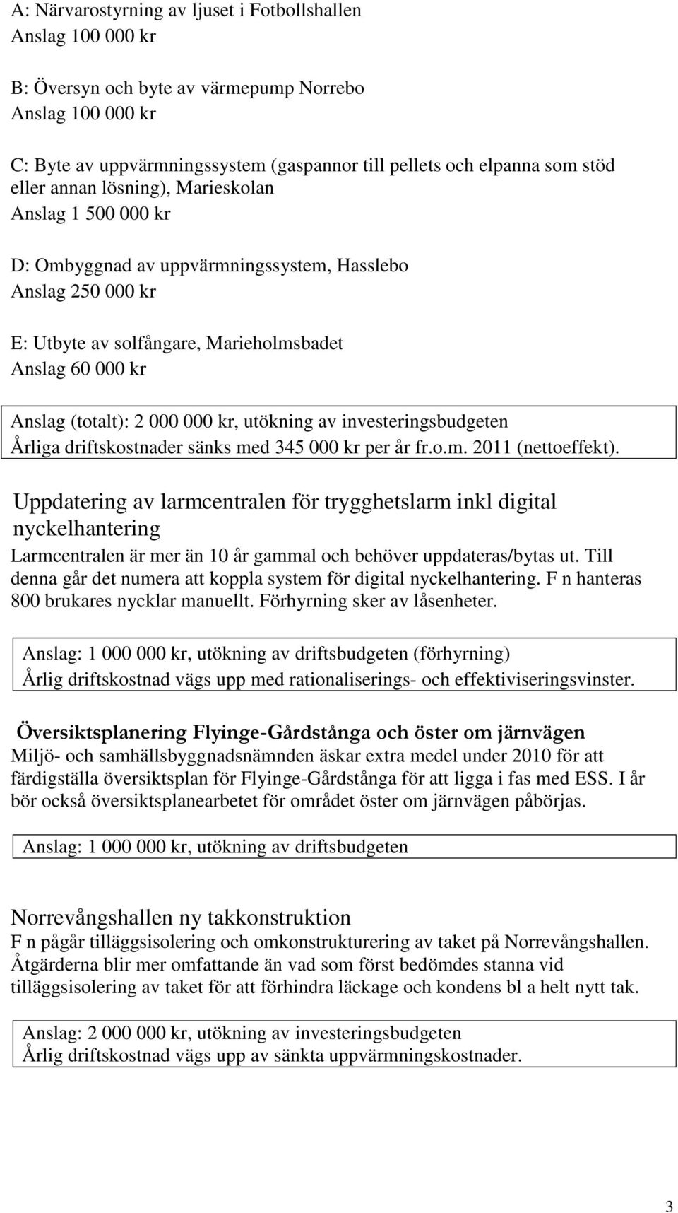 000 kr, utökning av investeringsbudgeten Årliga driftskostnader sänks med 345 000 kr per år fr.o.m. 2011 (nettoeffekt).