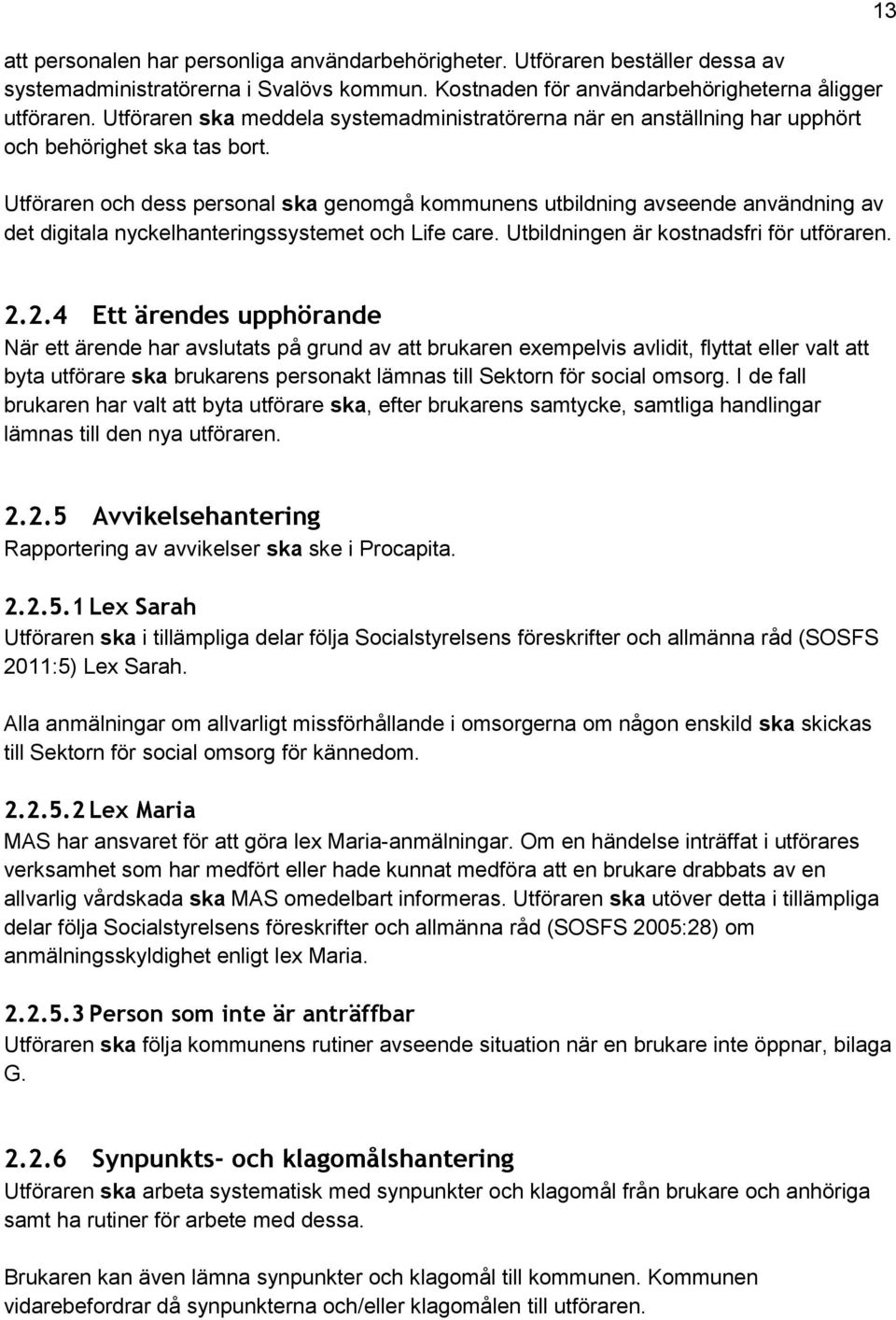 Utföraren och dess personal ska genomgå kommunens utbildning avseende användning av det digitala nyckelhanteringssystemet och Life care. Utbildningen är kostnadsfri för utföraren. 13 2.