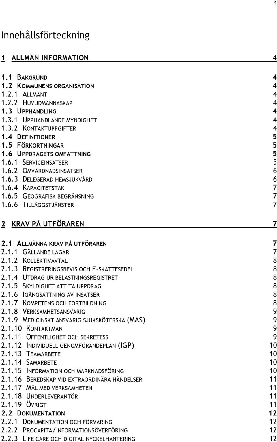 6.6 TILLÄGGSTJÄNSTER 7 2 KRAV PÅ UTFÖRAREN 7 2.1 ALLMÄNNA KRAV PÅ UTFÖRAREN 7 2.1.1 GÄLLANDE LAGAR 7 2.1.2 KOLLEKTIVAVTAL 8 2.1.3 REGISTRERINGSBEVIS OCH F-SKATTESEDEL 8 2.1.4 UTDRAG UR BELASTNINGSREGISTRET 8 2.