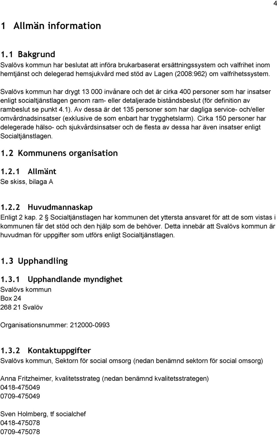 Svalövs kommun har drygt 13 000 invånare och det är cirka 400 personer som har insatser enligt socialtjänstlagen genom ram- eller detaljerade biståndsbeslut (för definition av rambeslut se punkt 4.1).