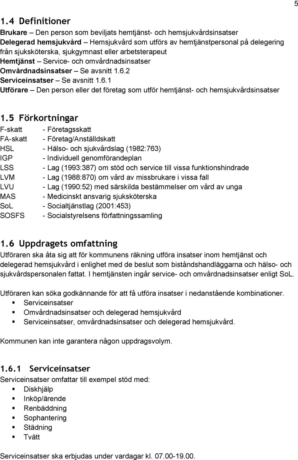 5 Förkortningar F-skatt - Företagsskatt FA-skatt - Företag/Anställdskatt HSL - Hälso- och sjukvårdslag (1982:763) IGP - Individuell genomförandeplan LSS - Lag (1993:387) om stöd och service till