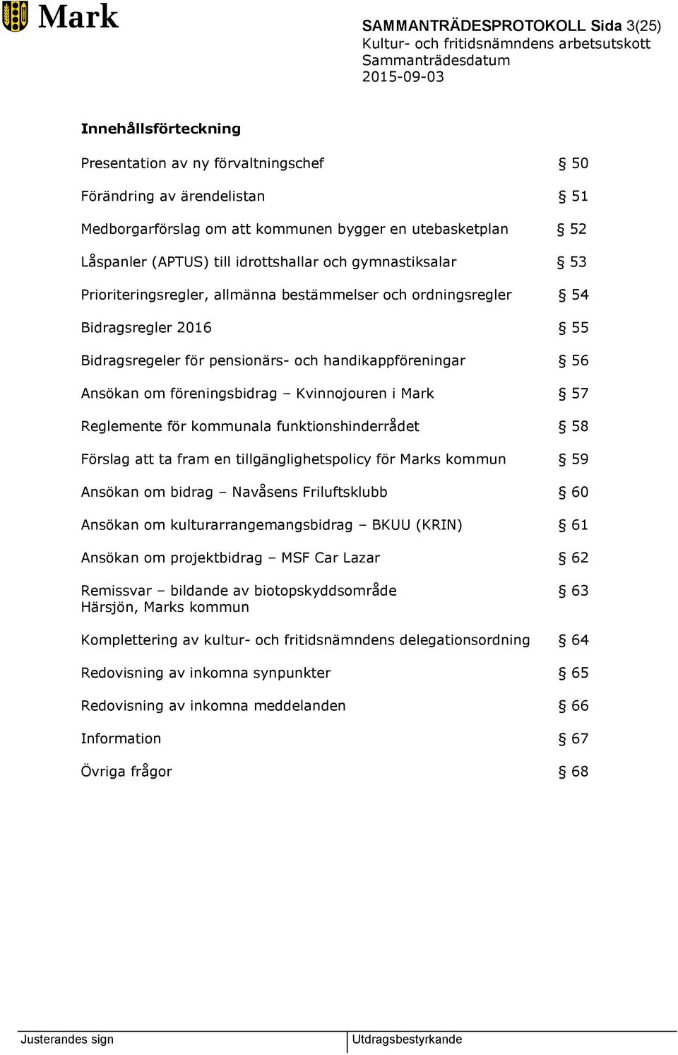 Ansökan om föreningsbidrag Kvinnojouren i Mark 57 Reglemente för kommunala funktionshinderrådet 58 Förslag att ta fram en tillgänglighetspolicy för Marks kommun 59 Ansökan om bidrag Navåsens