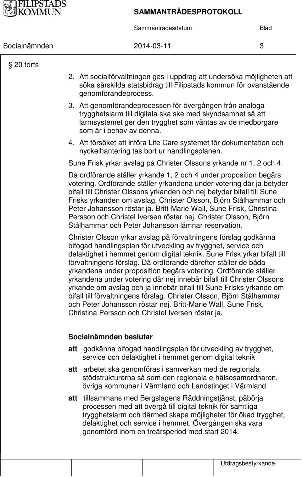 Att försöket att införa Life Care systemet för dokumentation och nyckelhantering tas bort ur handlingsplanen. Sune Frisk yrkar avslag på Christer Olssons yrkande nr 1, 2 och 4.