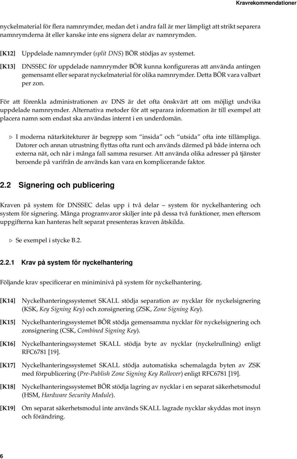 DNSSEC för uppdelade namnrymder BÖR kunna konfigureras att använda antingen gemensamt eller separat nyckelmaterial för olika namnrymder. Detta BÖR vara valbart per zon.