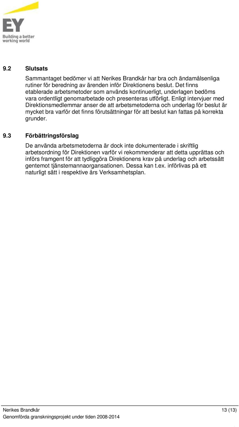 Enligt intervjuer med Direktionsmedlemmar anser de att arbetsmetoderna och underlag för beslut är mycket bra varför det finns förutsättningar för att beslut kan fattas på korrekta grunder. 9.