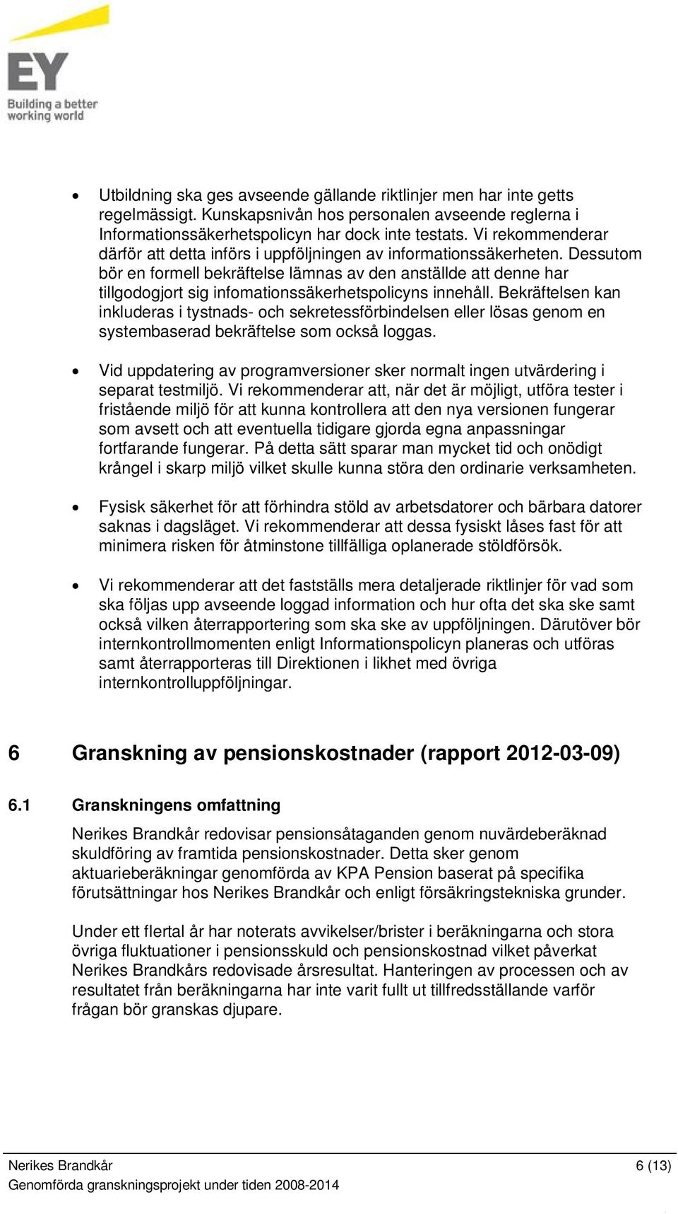 Dessutom bör en formell bekräftelse lämnas av den anställde att denne har tillgodogjort sig infomationssäkerhetspolicyns innehåll.