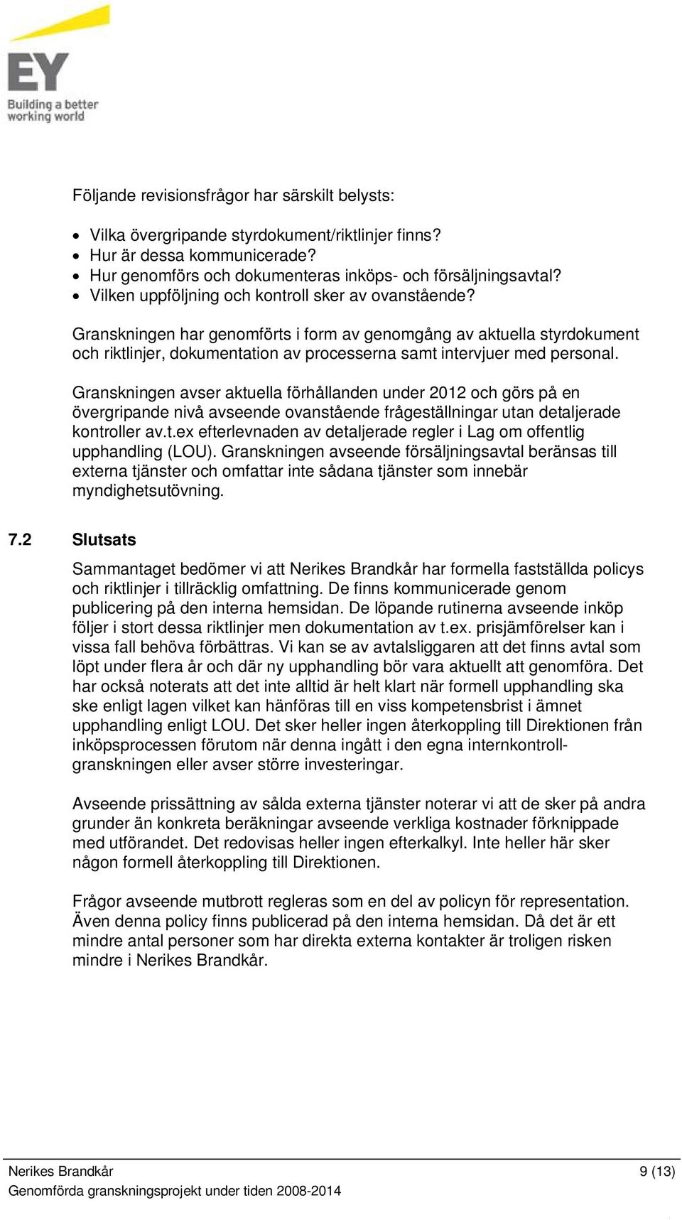 Granskningen avser aktuella förhållanden under 2012 och görs på en övergripande nivå avseende ovanstående frågeställningar utan detaljerade kontroller av.t.ex efterlevnaden av detaljerade regler i Lag om offentlig upphandling (LOU).