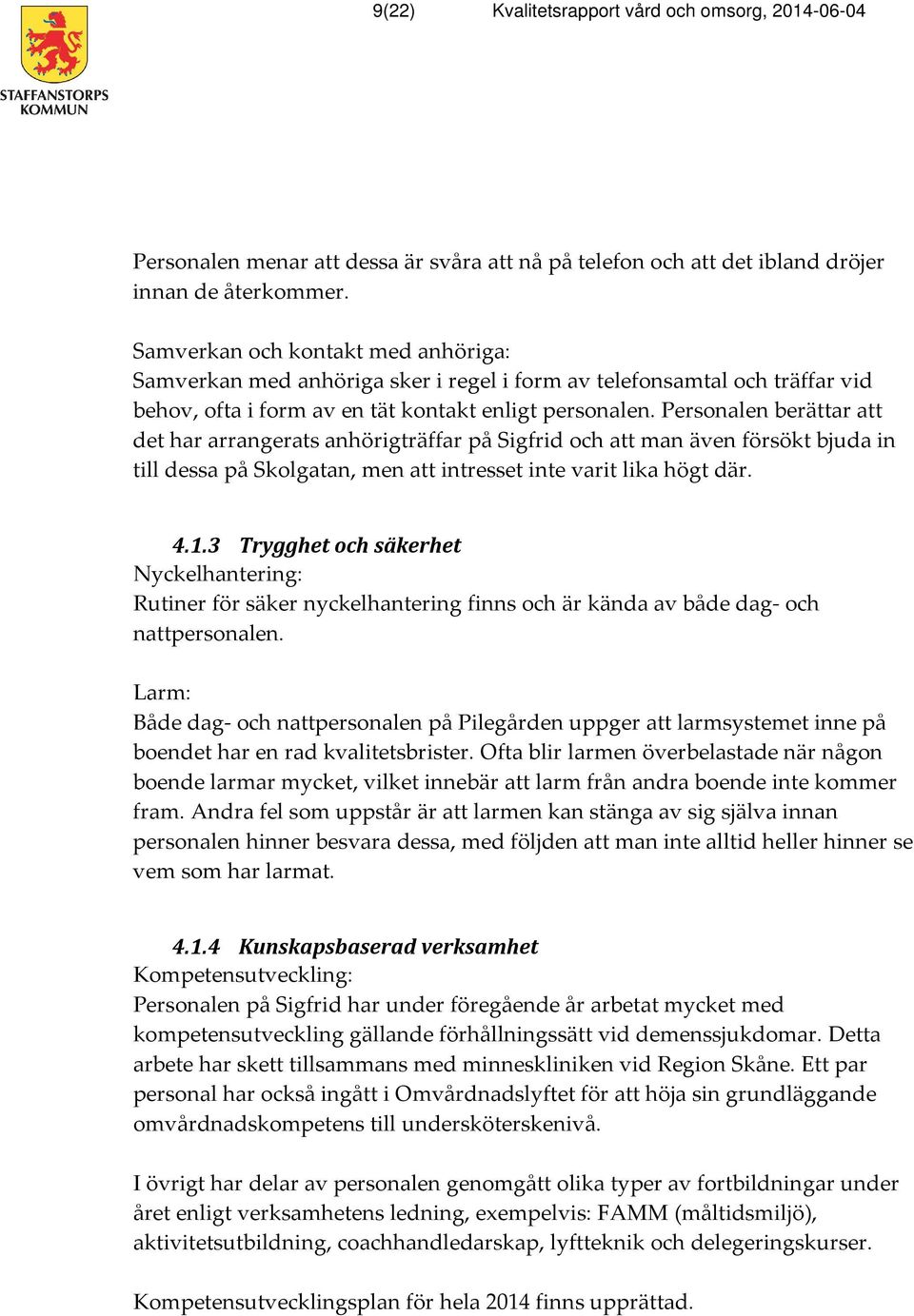 Personalen berättar att det har arrangerats anhörigträffar på Sigfrid och att man även försökt bjuda in till dessa på Skolgatan, men att intresset inte varit lika högt där. 4.1.