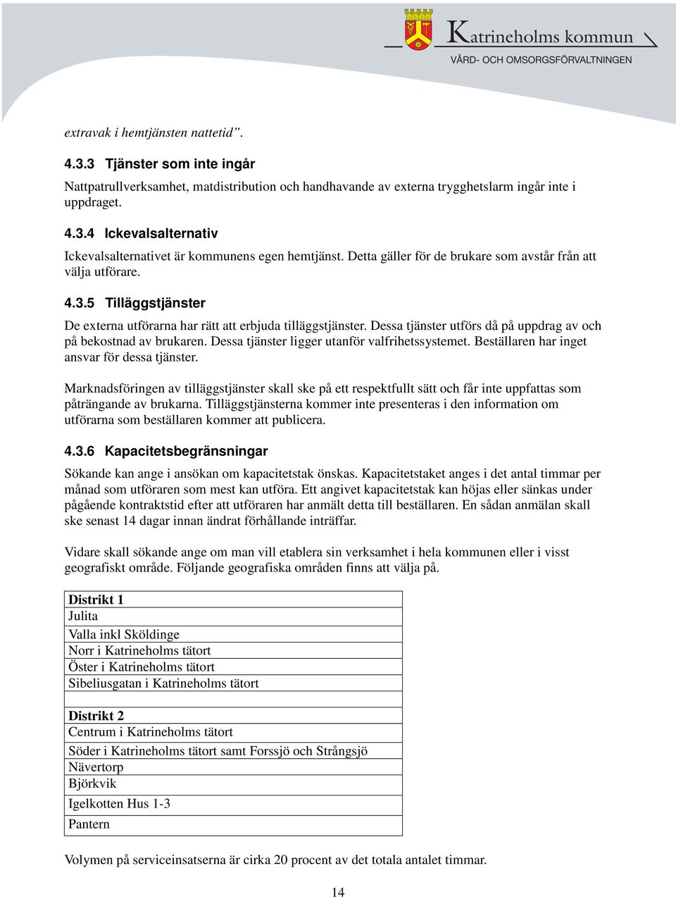 Dessa tjänster utförs då på uppdrag av och på bekostnad av brukaren. Dessa tjänster ligger utanför valfrihetssystemet. Beställaren har inget ansvar för dessa tjänster.