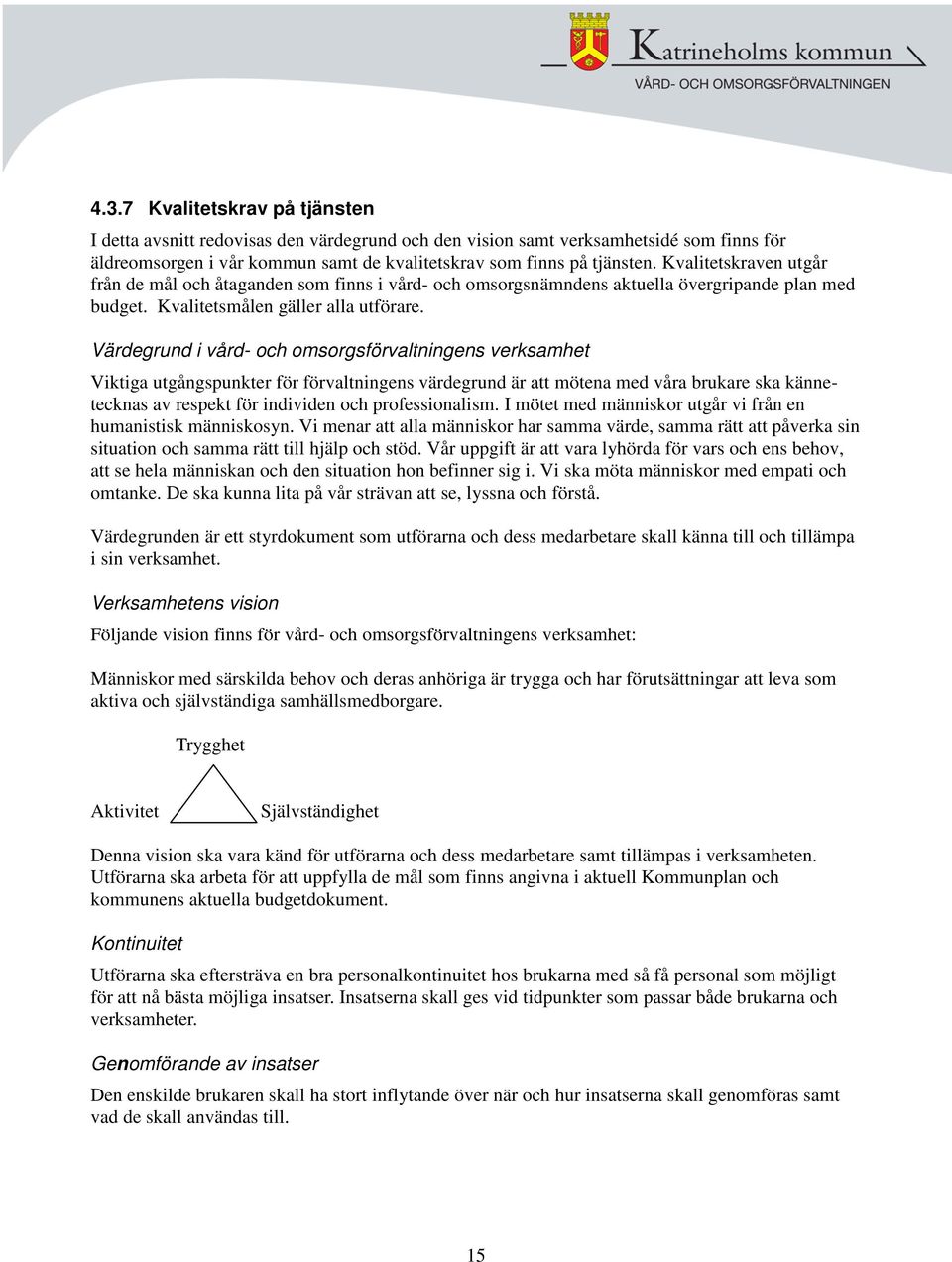 Värdegrund i vård- och omsorgsförvaltningens verksamhet Viktiga utgångspunkter för förvaltningens värdegrund är att mötena med våra brukare ska kännetecknas av respekt för individen och