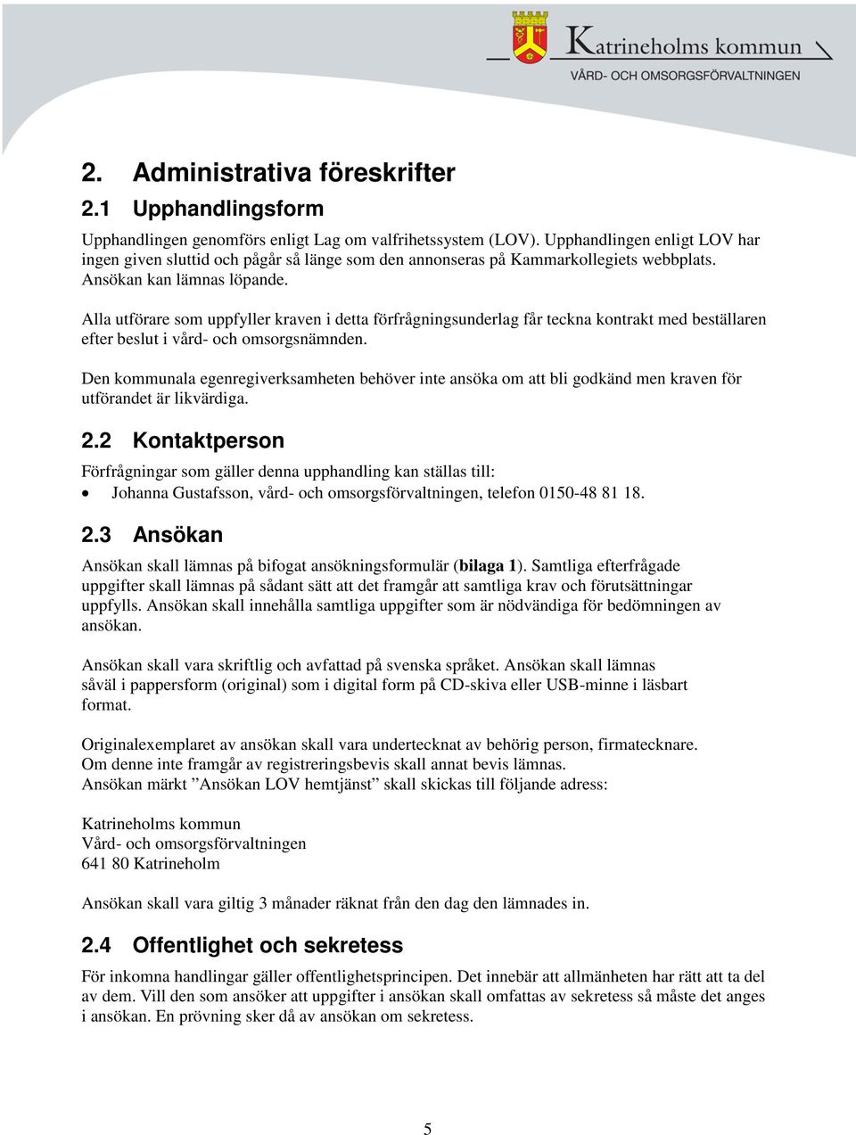 Alla utförare som uppfyller kraven i detta förfrågningsunderlag får teckna kontrakt med beställaren efter beslut i vård- och omsorgsnämnden.