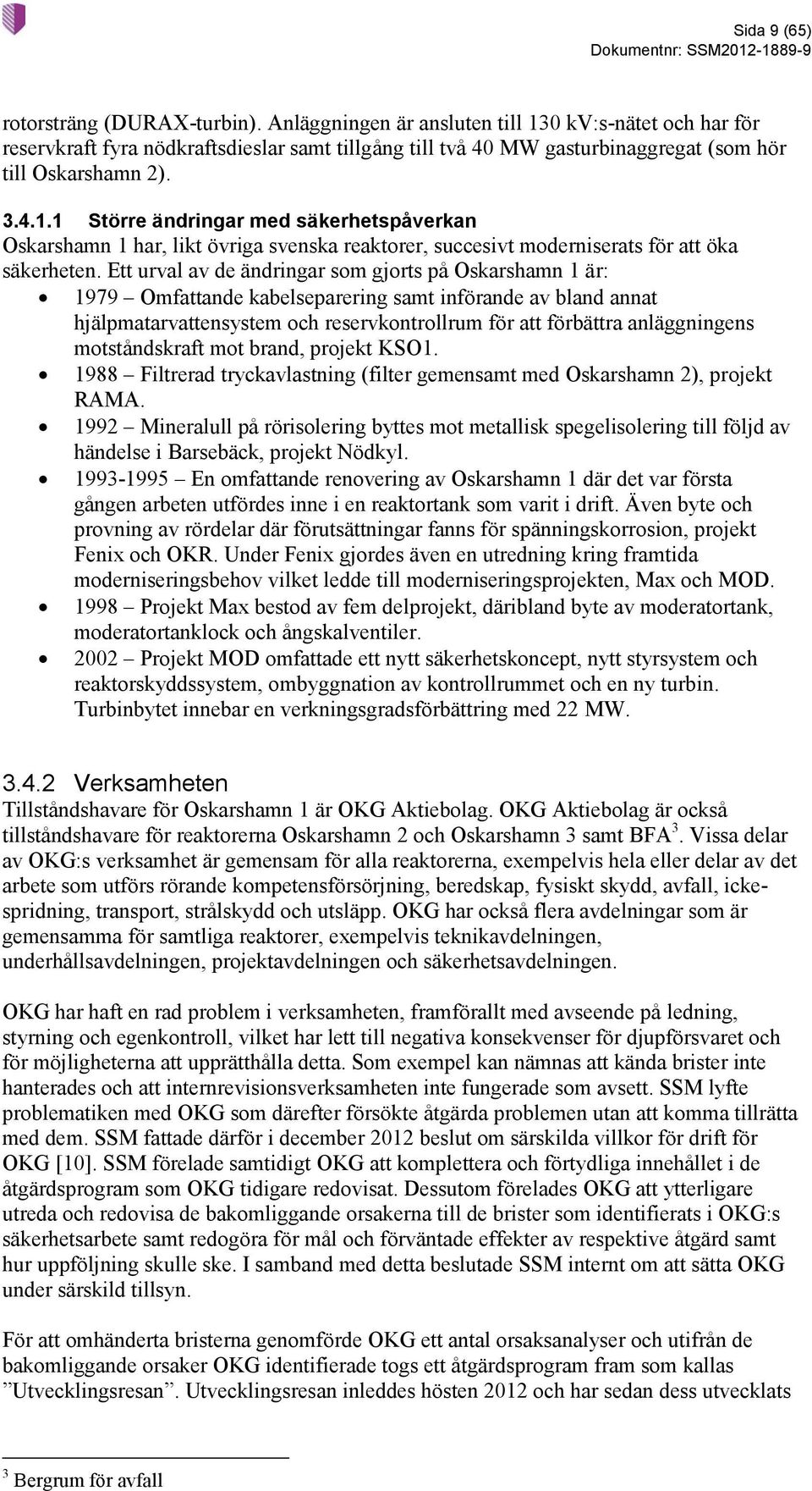 Ett urval av de ändringar som gjorts på Oskarshamn 1 är: 1979 Omfattande kabelseparering samt införande av bland annat hjälpmatarvattensystem och reservkontrollrum för att förbättra anläggningens