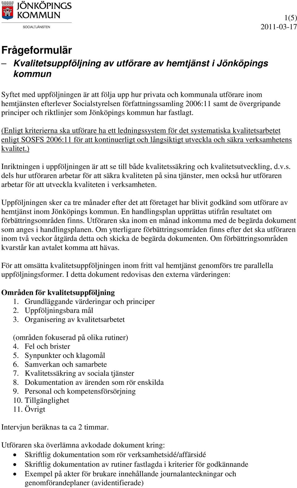 (Enligt kriterierna ska utförare ha ett ledningssystem för det systematiska kvalitetsarbetet enligt SOSFS 2006:11 för att kontinuerligt och långsiktigt utveckla och säkra verksamhetens kvalitet.