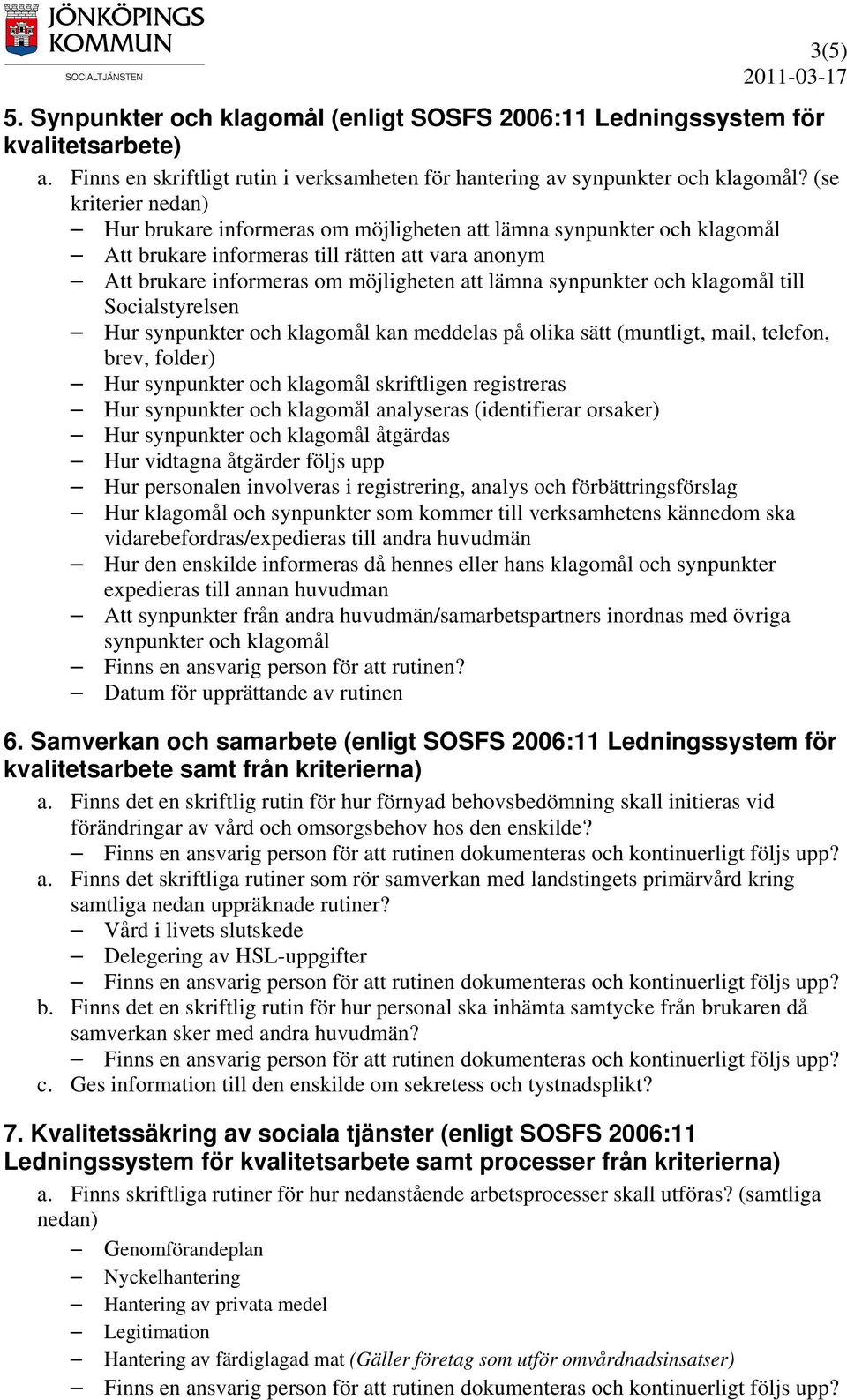 synpunkter och klagomål till Socialstyrelsen Hur synpunkter och klagomål kan meddelas på olika sätt (muntligt, mail, telefon, brev, folder) Hur synpunkter och klagomål skriftligen registreras Hur