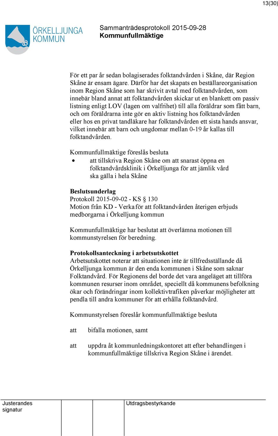 enligt LOV (lagen om valfrihet) till alla föräldrar som fått barn, och om föräldrarna inte gör en aktiv listning hos folktandvården eller hos en privat tandläkare har folktandvården ett sista hands