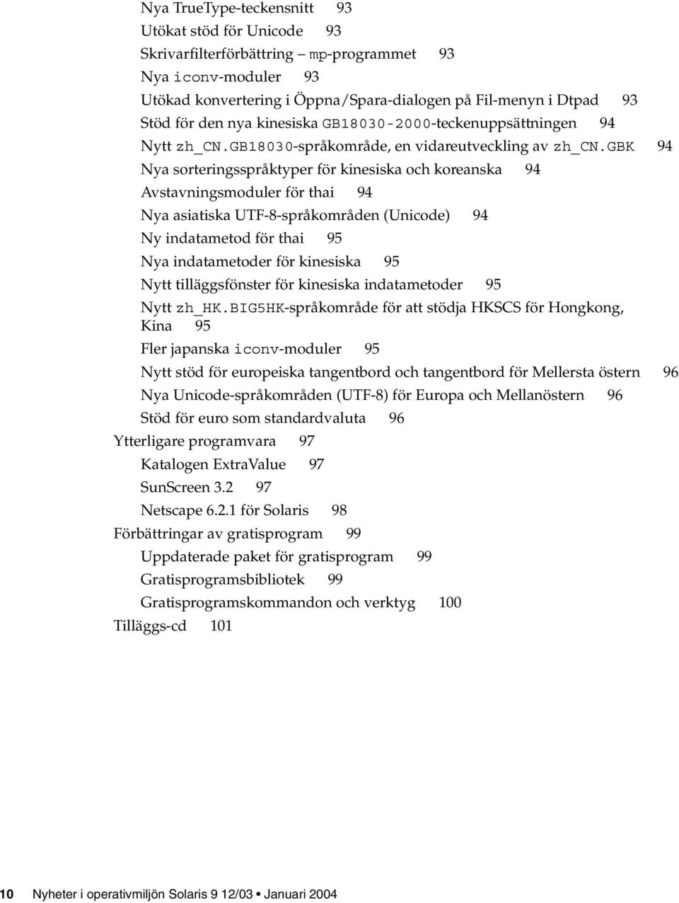 gbk 94 Nya sorteringsspråktyper för kinesiska och koreanska 94 Avstavningsmoduler för thai 94 Nya asiatiska UTF-8-språkområden (Unicode) 94 Ny indatametod för thai 95 Nya indatametoder för kinesiska