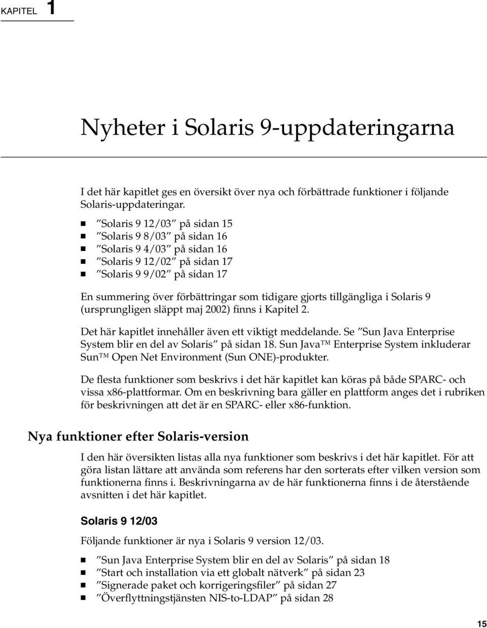 tillgängliga i Solaris 9 (ursprungligen släppt maj 2002) finns i Kapitel 2. Det här kapitlet innehåller även ett viktigt meddelande. Se Sun Java Enterprise System blir en del av Solaris på sidan 18.