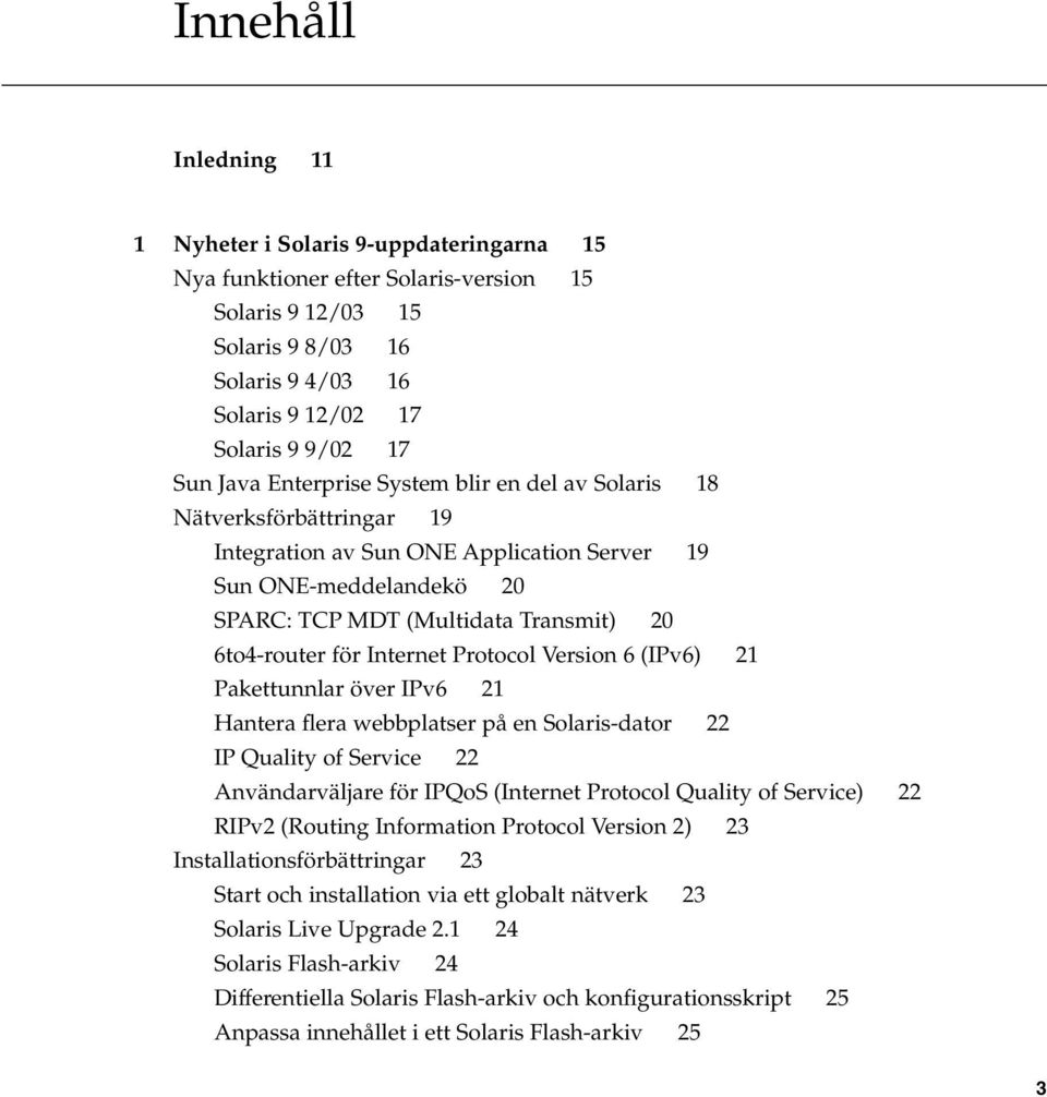 Internet Protocol Version 6 (IPv6) 21 Pakettunnlar över IPv6 21 Hantera flera webbplatser på en Solaris-dator 22 IP Quality of Service 22 Användarväljare för IPQoS (Internet Protocol Quality of