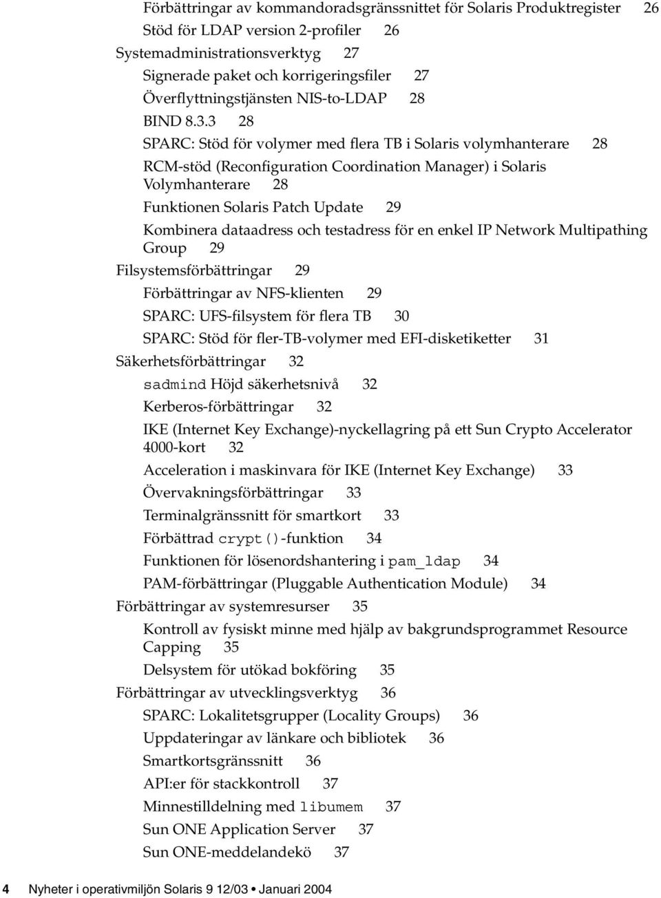 3 28 SPARC: Stöd för volymer med flera TB i Solaris volymhanterare 28 RCM-stöd (Reconfiguration Coordination Manager) i Solaris Volymhanterare 28 Funktionen Solaris Patch Update 29 Kombinera