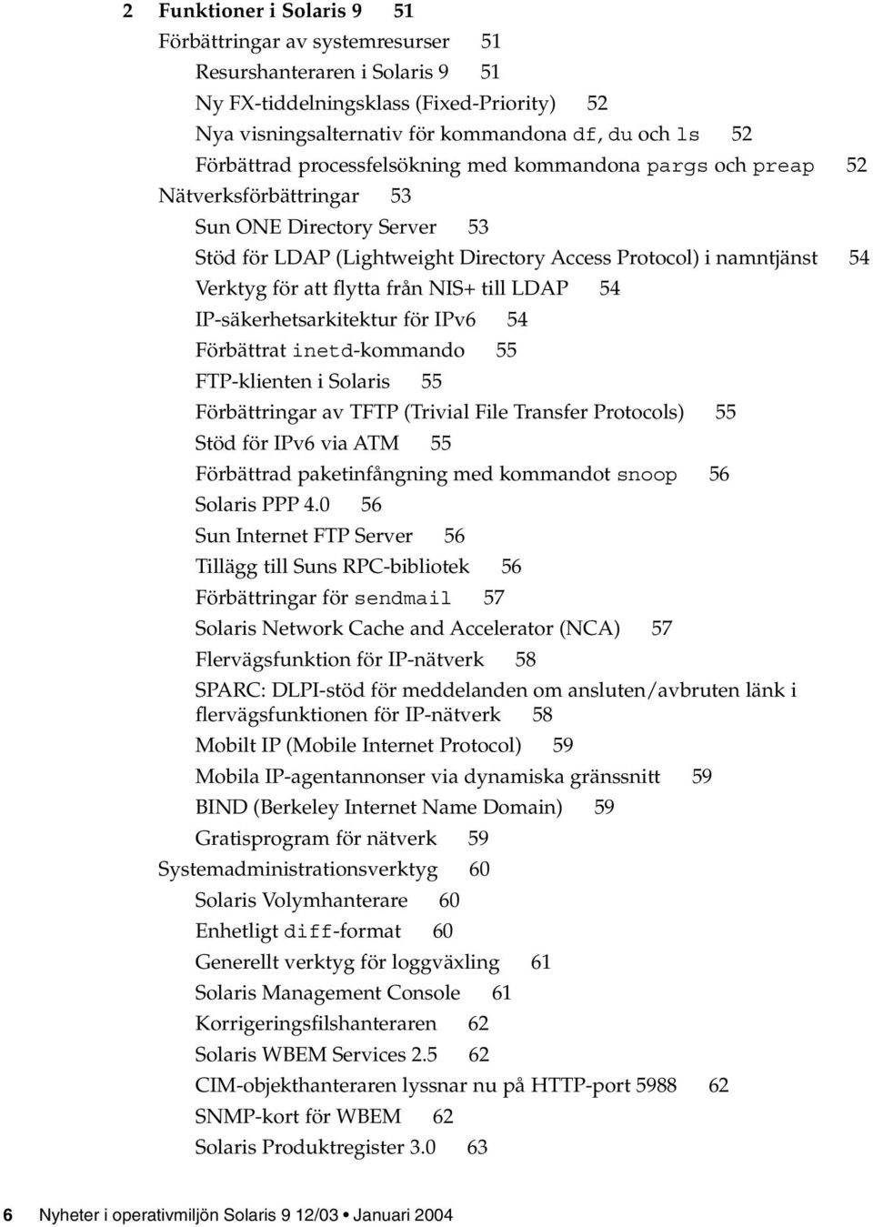 att flytta från NIS+ till LDAP 54 IP-säkerhetsarkitektur för IPv6 54 Förbättrat inetd-kommando 55 FTP-klienten i Solaris 55 Förbättringar av TFTP (Trivial File Transfer Protocols) 55 Stöd för IPv6