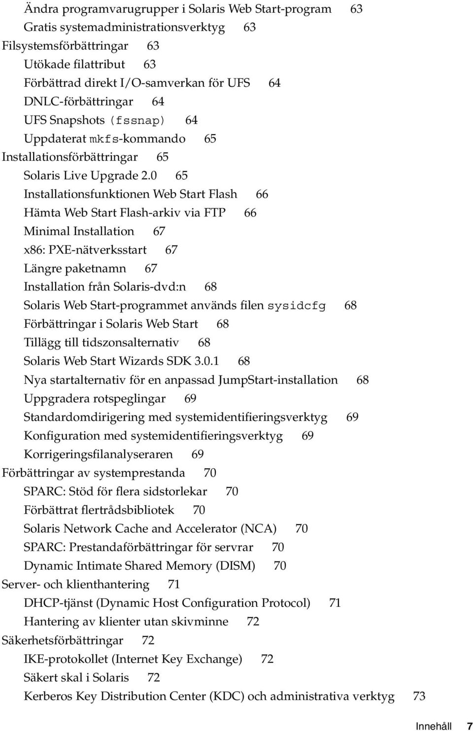 0 65 Installationsfunktionen Web Start Flash 66 Hämta Web Start Flash-arkiv via FTP 66 Minimal Installation 67 x86: PXE-nätverksstart 67 Längre paketnamn 67 Installation från Solaris-dvd:n 68 Solaris