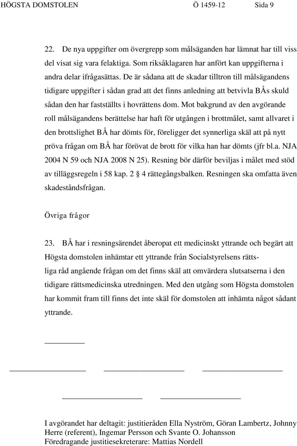 De är sådana att de skadar tilltron till målsägandens tidigare uppgifter i sådan grad att det finns anledning att betvivla BÅs skuld sådan den har fastställts i hovrättens dom.