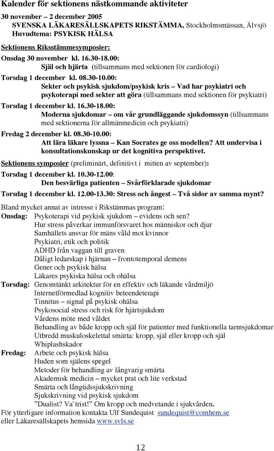 00: Sekter och psykisk sjukdom/psykisk kris Vad har psykiatri och psykoterapi med sekter att göra (tillsammans med sektionen för psykiatri) Torsdag 1 december kl. 16.30-18.