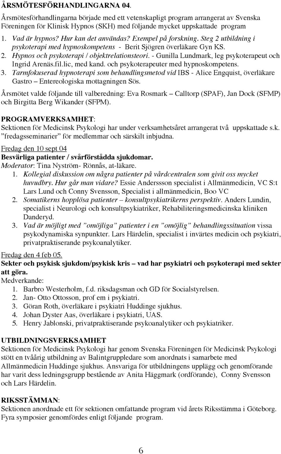- Gunilla Lundmark, leg psykoterapeut och Ingrid Arenäs.fil.lic, med kand. och psykoterapeuter med hypnoskompetens. 3.