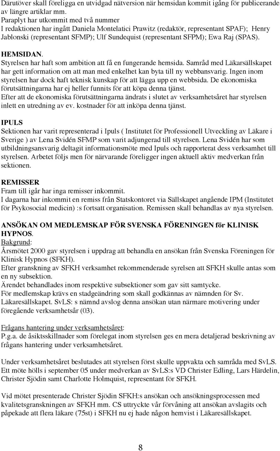 Raj (SPAS). HEMSIDAN. Styrelsen har haft som ambition att få en fungerande hemsida. Samråd med Läkarsällskapet har gett information om att man med enkelhet kan byta till ny webbansvarig.