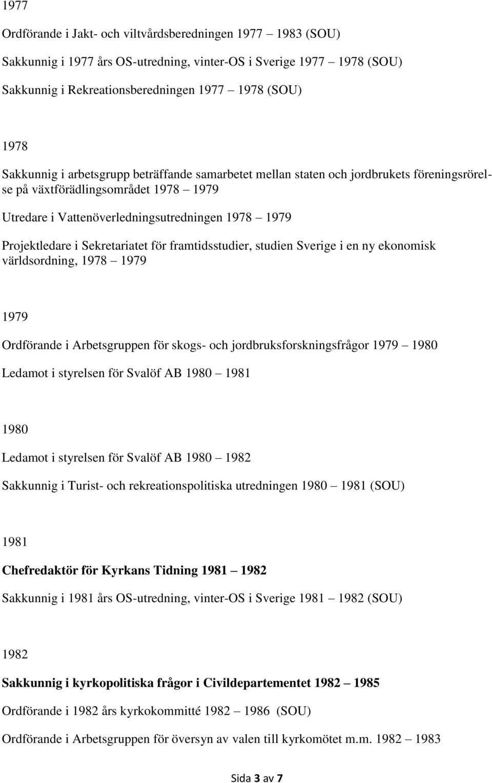 Sekretariatet för framtidsstudier, studien Sverige i en ny ekonomisk världsordning, 1978 1979 1979 Ordförande i Arbetsgruppen för skogs- och jordbruksforskningsfrågor 1979 1980 Ledamot i styrelsen