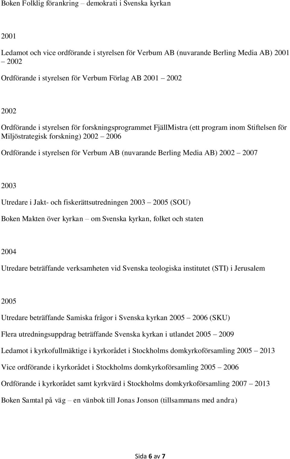 Media AB) 2002 2007 2003 Utredare i Jakt- och fiskerättsutredningen 2003 2005 (SOU) Boken Makten över kyrkan om Svenska kyrkan, folket och staten 2004 Utredare beträffande verksamheten vid Svenska