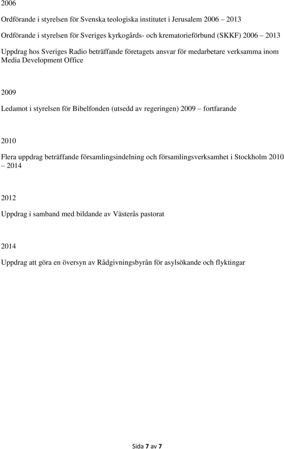 för Bibelfonden (utsedd av regeringen) 2009 fortfarande 2010 Flera uppdrag beträffande församlingsindelning och församlingsverksamhet i Stockholm 2010