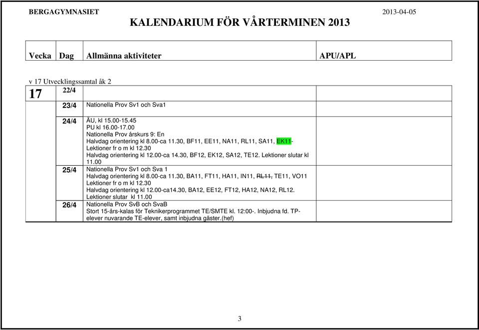 00 25/4 Nationella Prov Sv1 och Sva 1 Halvdag orientering kl 8.00-ca 11.30, BA11, FT11, HA11, IN11, RL11, TE11, VO11 Lektioner fr o m kl 12.30 Halvdag orientering kl 12.00-ca14.