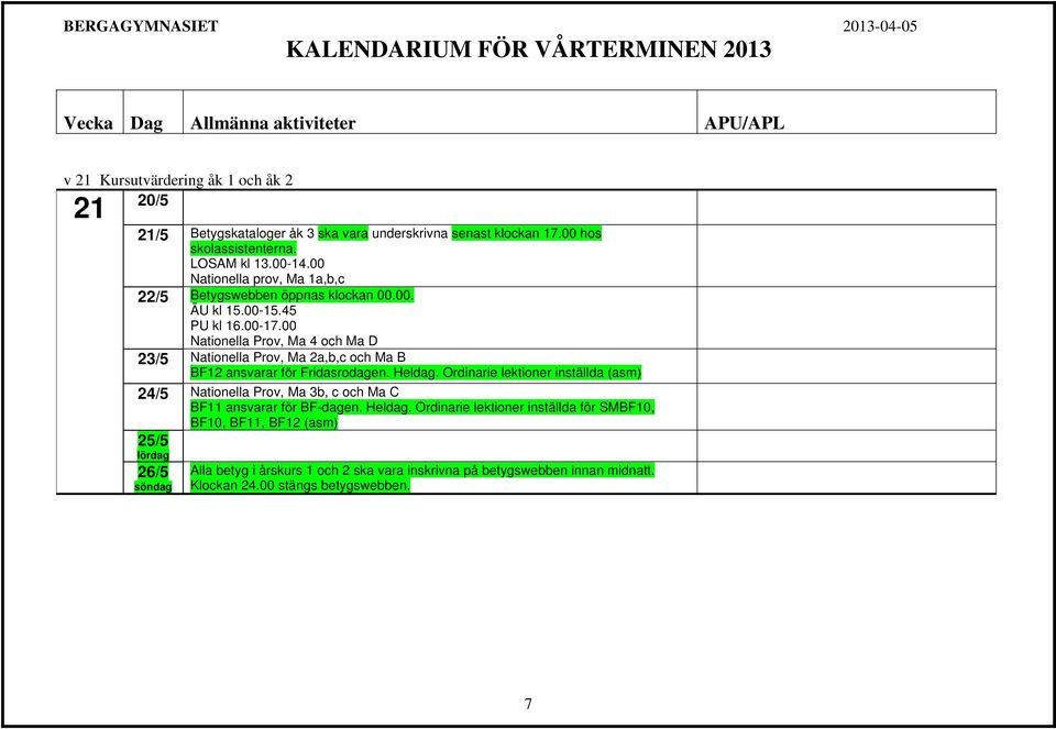 00 Nationella Prov, Ma 4 och Ma D 23/5 Nationella Prov, Ma 2a,b,c och Ma B BF12 ansvarar för Fridasrodagen. Heldag.