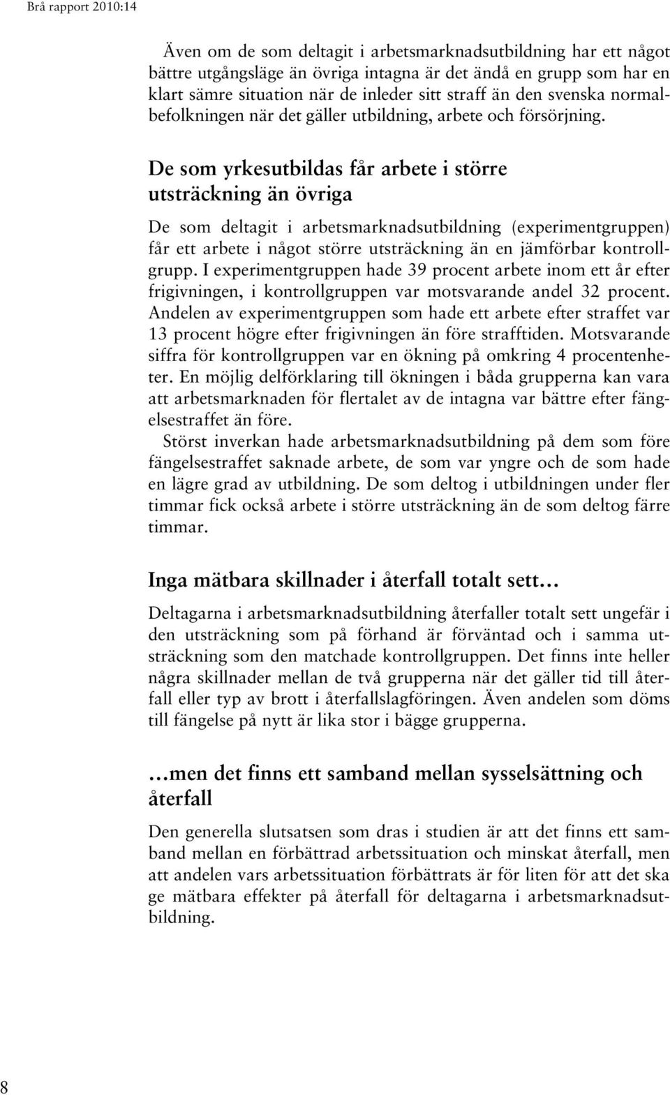 De som yrkesutbildas får arbete i större utsträckning än övriga De som deltagit i arbetsmarknadsutbildning (experimentgruppen) får ett arbete i något större utsträckning än en jämförbar kontrollgrupp.