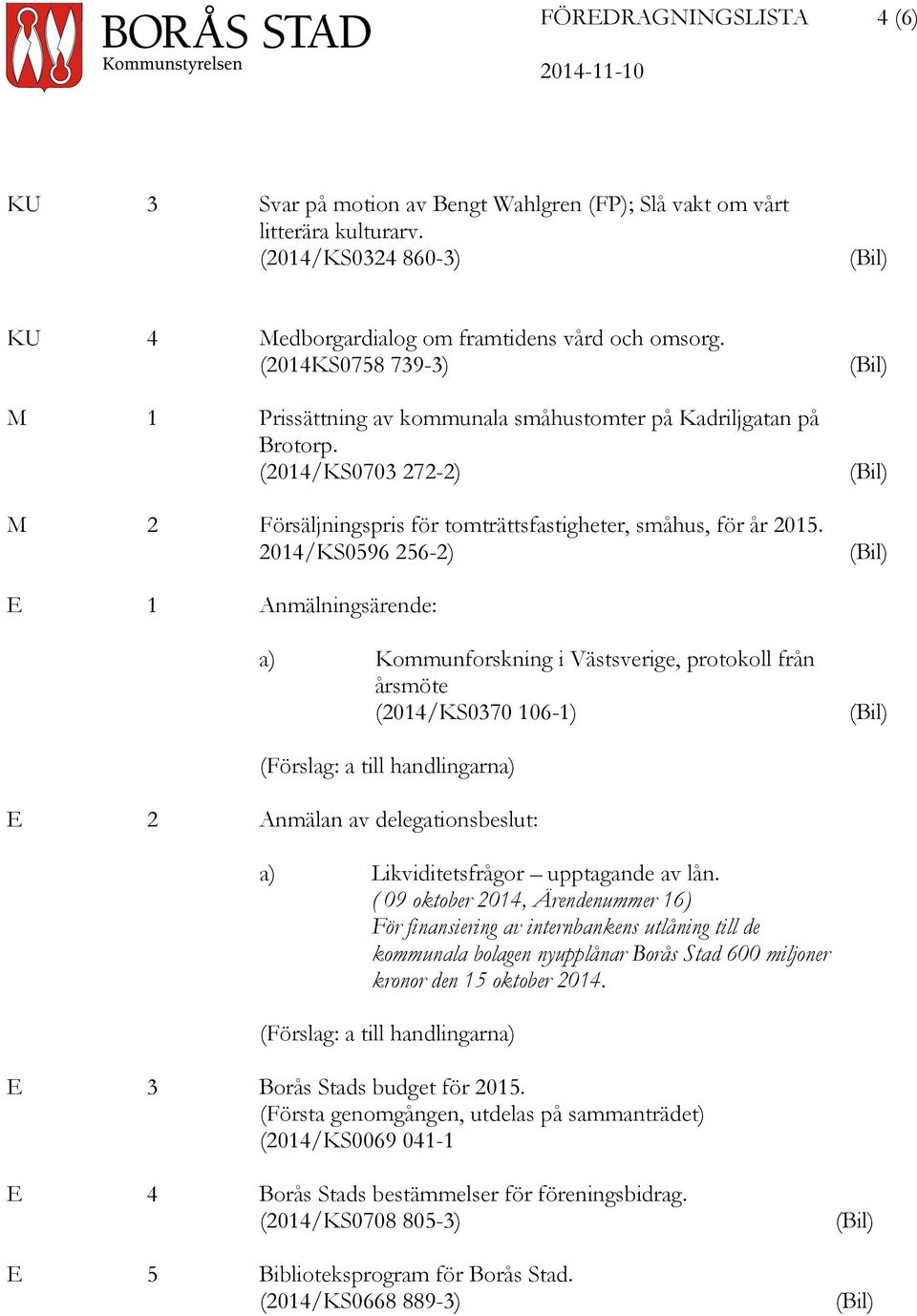 2014/KS0596 256-2) (Bil) (Bil) (Bil) E 1 Anmälningsärende: a) Kommunforskning i Västsverige, protokoll från årsmöte (2014/KS0370 106-1) (Bil) (Förslag: a till handlingarna) E 2 Anmälan av