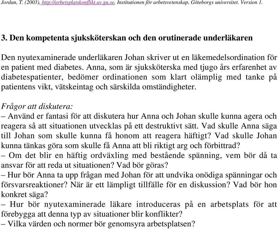 Använd er fantasi för att diskutera hur Anna och Johan skulle kunna agera och reagera så att situationen utvecklas på ett destruktivt sätt.