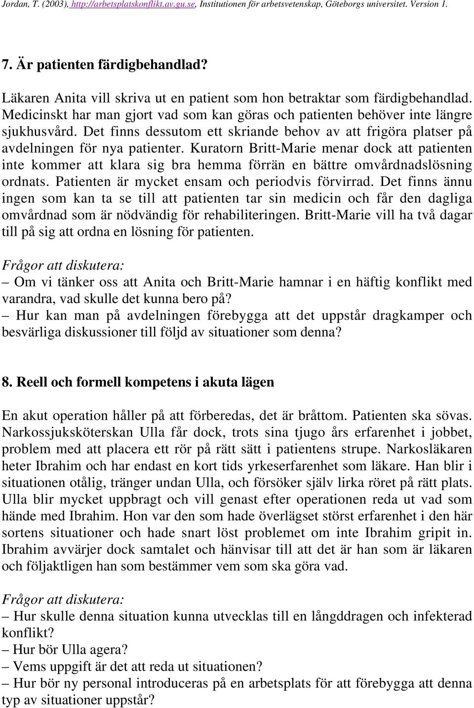 Kuratorn Britt-Marie menar dock att patienten inte kommer att klara sig bra hemma förrän en bättre omvårdnadslösning ordnats. Patienten är mycket ensam och periodvis förvirrad.