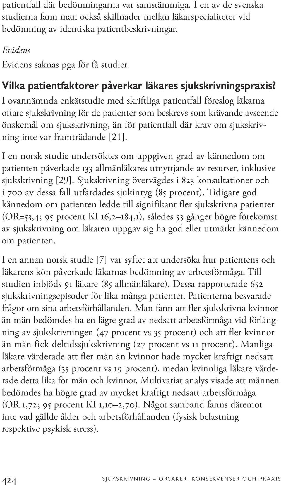 I ovannämnda enkätstudie med skriftliga patientfall föreslog läkarna oftare sjukskrivning för de patienter som beskrevs som krävande avseende önskemål om sjukskrivning, än för patientfall där krav om